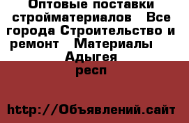 Оптовые поставки стройматериалов - Все города Строительство и ремонт » Материалы   . Адыгея респ.